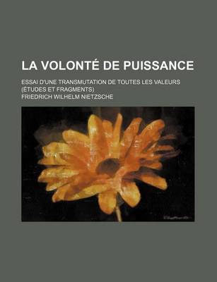 Book cover for La Volonte de Puissance; Essai D'Une Transmutation de Toutes Les Valeurs (Etudes Et Fragments)