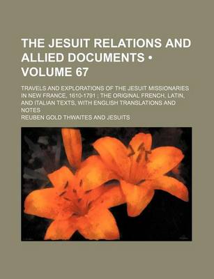 Book cover for The Jesuit Relations and Allied Documents (Volume 67 ); Travels and Explorations of the Jesuit Missionaries in New France, 1610-1791 the Original French, Latin, and Italian Texts, with English Translations and Notes