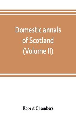 Book cover for Domestic annals of Scotland, from the reformation to the revolution (Volume II)