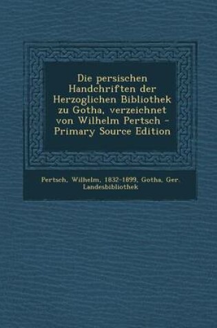 Cover of Die Persischen Handchriften Der Herzoglichen Bibliothek Zu Gotha, Verzeichnet Von Wilhelm Pertsch - Primary Source Edition