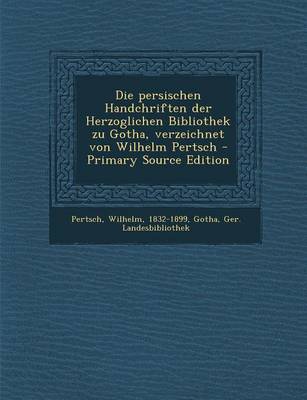 Book cover for Die Persischen Handchriften Der Herzoglichen Bibliothek Zu Gotha, Verzeichnet Von Wilhelm Pertsch - Primary Source Edition