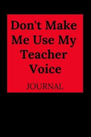 Cover of Don't Make Me Use My Teacher Voice Journal