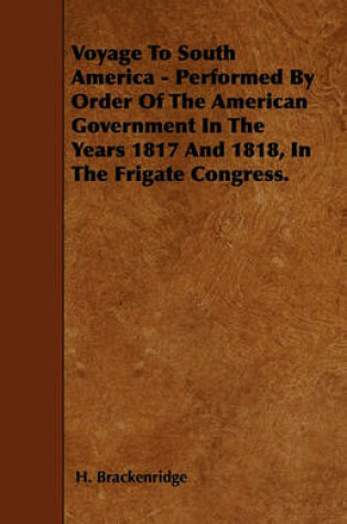 Cover of Voyage To South America - Performed By Order Of The American Government In The Years 1817 And 1818, In The Frigate Congress.