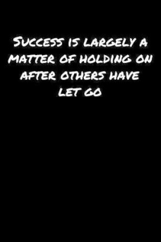 Cover of Success Is Largely A Matter Of Holding On After Others Have Let Go