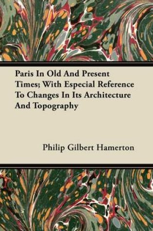 Cover of Paris In Old And Present Times; With Especial Reference To Changes In Its Architecture And Topography