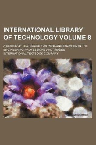 Cover of International Library of Technology Volume 8; A Series of Textbooks for Persons Engaged in the Engineering Professions and Trades