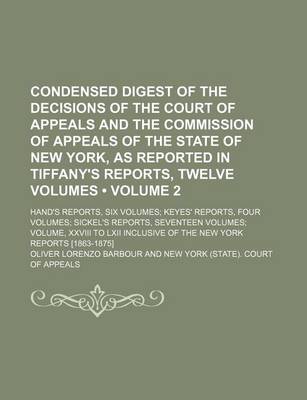 Book cover for Condensed Digest of the Decisions of the Court of Appeals and the Commission of Appeals of the State of New York, as Reported in Tiffany's Reports, Twelve Volumes (Volume 2); Hand's Reports, Six Volumes Keyes' Reports, Four Volumes Sickel's Reports, Seven