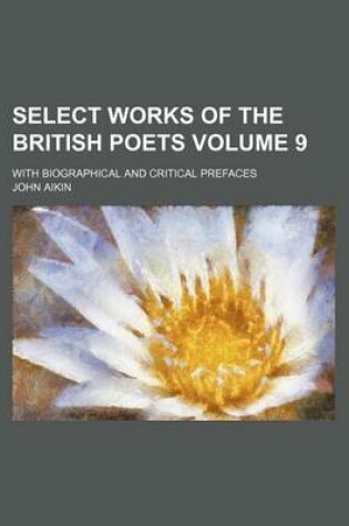 Cover of Select Works of the British Poets Volume 9; With Biographical and Critical Prefaces