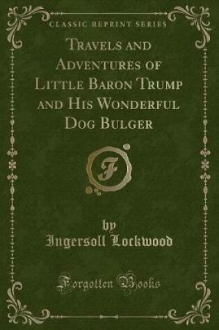 Cover of Travels and Adventures of Little Baron Trump and His Wonderful Dog Bulger (Classic Reprint)