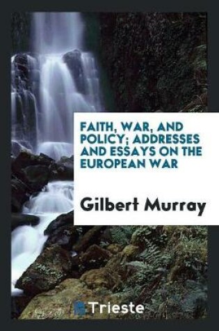 Cover of Faith, War, and Policy; Addresses and Essays on the European War