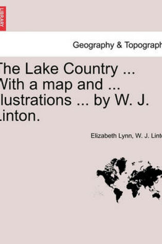 Cover of The Lake Country ... with a Map and ... Illustrations ... by W. J. Linton.