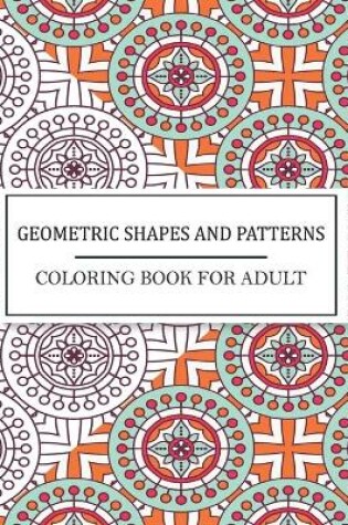 Cover of Geometric Shapes And Patterns Coloring Book For Adult