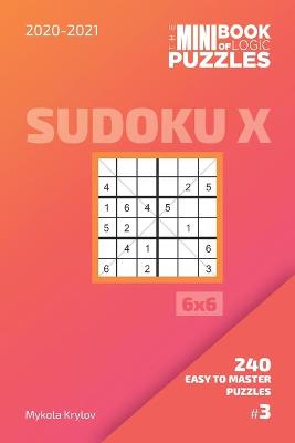 Cover of The Mini Book Of Logic Puzzles 2020-2021. Sudoku X 6x6 - 240 Easy To Master Puzzles. #3