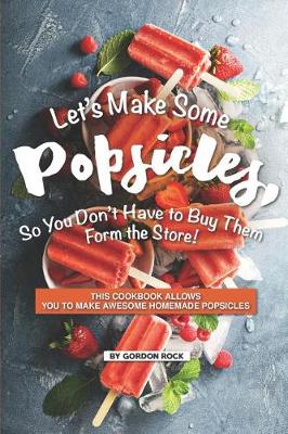 Book cover for Let's Make Some Popsicles, So, You Don't Have to Buy Them Form the Store!