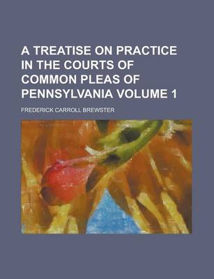 Book cover for A Treatise on Practice in the Courts of Common Pleas of Pennsylvania Volume 1