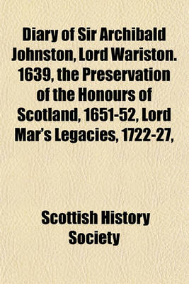 Book cover for Diary of Sir Archibald Johnston, Lord Wariston. 1639, the Preservation of the Honours of Scotland, 1651-52, Lord Mar's Legacies, 1722-27,