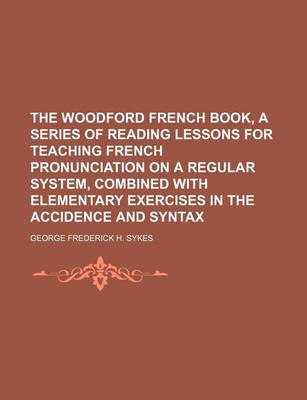 Book cover for The Woodford French Book, a Series of Reading Lessons for Teaching French Pronunciation on a Regular System, Combined with Elementary Exercises in the Accidence and Syntax