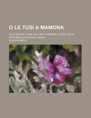 Book cover for O Le Tusi a Mamona; O Le Tala Na Tusia I Le Lima O Mamona I Papatusi Ua Siitia Mai AI Papatusi a Nifae ...