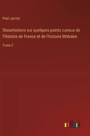 Cover of Dissertations sur quelques points curieux de l'histoire de France et de l'histoire littéraire