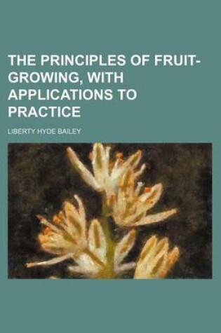 Cover of The Principles of Fruit-Growing, with Applications to Practice