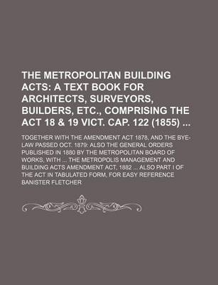 Book cover for The Metropolitan Building Acts; Together with the Amendment ACT 1878, and the Bye-Law Passed Oct. 1879