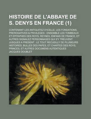 Book cover for Histoire de L'Abbaye de S. Denys En France; Contenant Les Antiquitez D'Icelle, Les Fondations, Prerogatives & Privileges