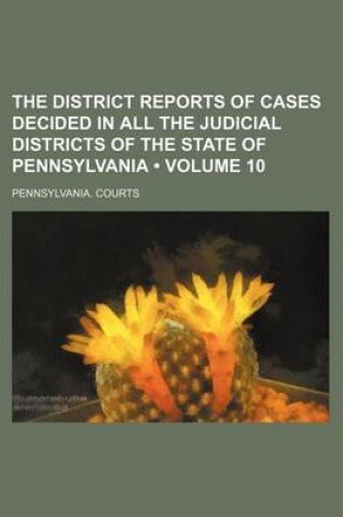 Cover of The District Reports of Cases Decided in All the Judicial Districts of the State of Pennsylvania (Volume 10)