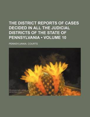 Book cover for The District Reports of Cases Decided in All the Judicial Districts of the State of Pennsylvania (Volume 10)