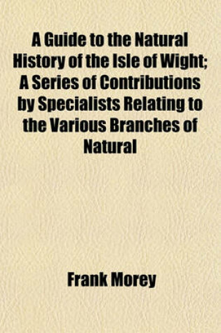 Cover of A Guide to the Natural History of the Isle of Wight; A Series of Contributions by Specialists Relating to the Various Branches of Natural