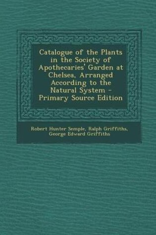 Cover of Catalogue of the Plants in the Society of Apothecaries' Garden at Chelsea, Arranged According to the Natural System - Primary Source Edition