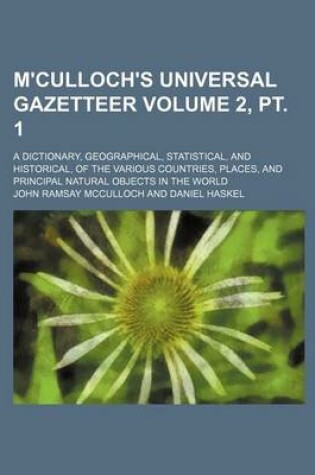 Cover of M'Culloch's Universal Gazetteer Volume 2, PT. 1; A Dictionary, Geographical, Statistical, and Historical, of the Various Countries, Places, and Principal Natural Objects in the World