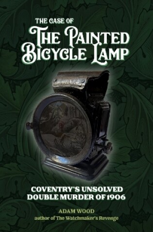 Cover of The Case of The Painted Bicycle Lamp: Coventry's Unsolved Double Murder of 1906