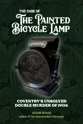 Book cover for The Case of The Painted Bicycle Lamp: Coventry's Unsolved Double Murder of 1906