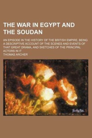 Cover of The War in Egypt and the Soudan (Volume 2); An Episode in the History of the British Empire, Being a Descriptive Account of the Scenes and Events of That Great Drama, and Sketches of the Principal Actors in It