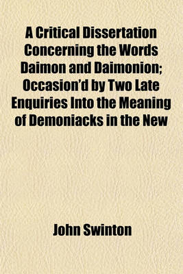 Book cover for A Critical Dissertation Concerning the Words Daimon and Daimonion; Occasion'd by Two Late Enquiries Into the Meaning of Demoniacks in the New