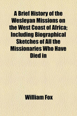 Cover of A Brief History of the Wesleyan Missions on the West Coast of Africa; Including Biographical Sketches of All the Missionaries Who Have Died in