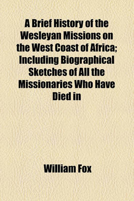 Book cover for A Brief History of the Wesleyan Missions on the West Coast of Africa; Including Biographical Sketches of All the Missionaries Who Have Died in