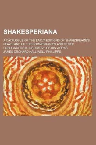 Cover of Shakesperiana; A Catalogue of the Early Editions of Shakespeare's Plays, and of the Commentaries and Other Publications Illustrative of His Works