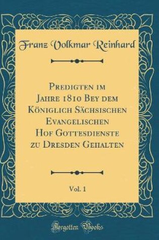 Cover of Predigten im Jahre 1810 Bey dem Königlich Sächsischen Evangelischen Hof Gottesdienste zu Dresden Gehalten, Vol. 1 (Classic Reprint)