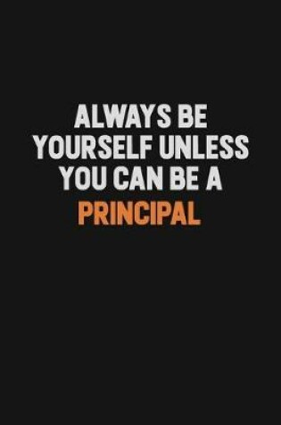 Cover of Always Be Yourself Unless You Can Be A Principal