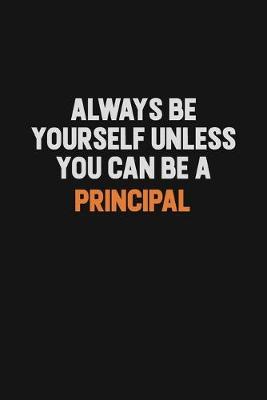 Book cover for Always Be Yourself Unless You Can Be A Principal