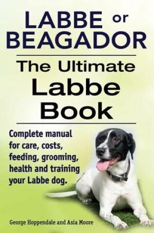 Cover of Labbe or Beagador. The Ultimate Labbe Book. Complete manual for care, costs, feeding, grooming, health and training your Labbe dog.