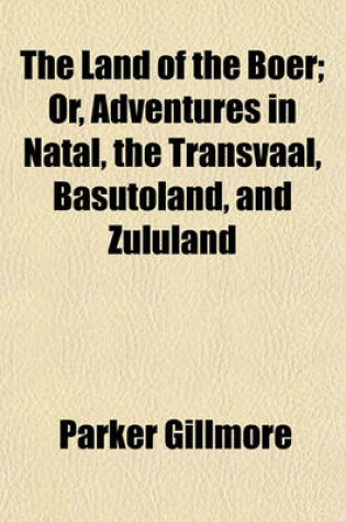 Cover of The Land of the Boer; Or, Adventures in Natal, the Transvaal, Basutoland, and Zululand