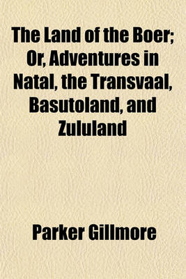 Book cover for The Land of the Boer; Or, Adventures in Natal, the Transvaal, Basutoland, and Zululand