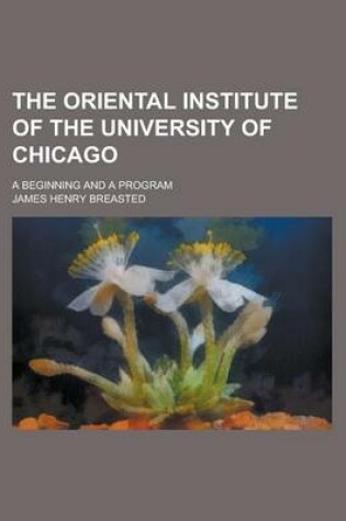 Cover of The Oriental Institute of the University of Chicago; A Beginning and a Program