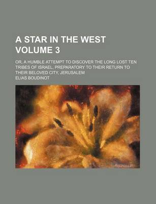 Book cover for A Star in the West Volume 3; Or, a Humble Attempt to Discover the Long Lost Ten Tribes of Israel, Preparatory to Their Return to Their Beloved City, Jerusalem