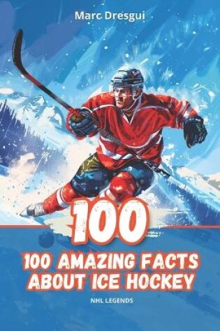 Cover of 100 Amazing Facts About Ice Hockey