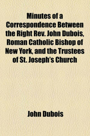 Cover of Minutes of a Correspondence Between the Right REV. John DuBois, Roman Catholic Bishop of New York, and the Trustees of St. Joseph's Church