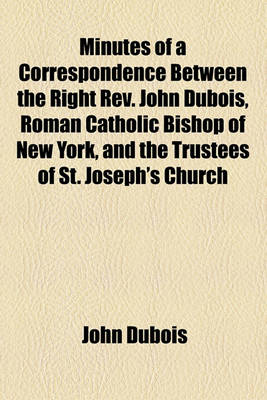 Book cover for Minutes of a Correspondence Between the Right REV. John DuBois, Roman Catholic Bishop of New York, and the Trustees of St. Joseph's Church