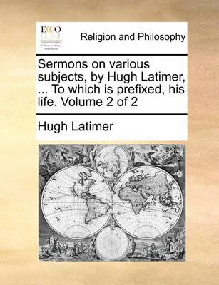 Book cover for Sermons on Various Subjects, by Hugh Latimer, ... to Which Is Prefixed, His Life. Volume 2 of 2